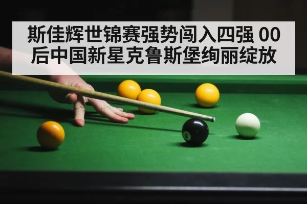 斯佳辉世锦赛强势闯入四强 00后中国新星克鲁斯堡绚丽绽放