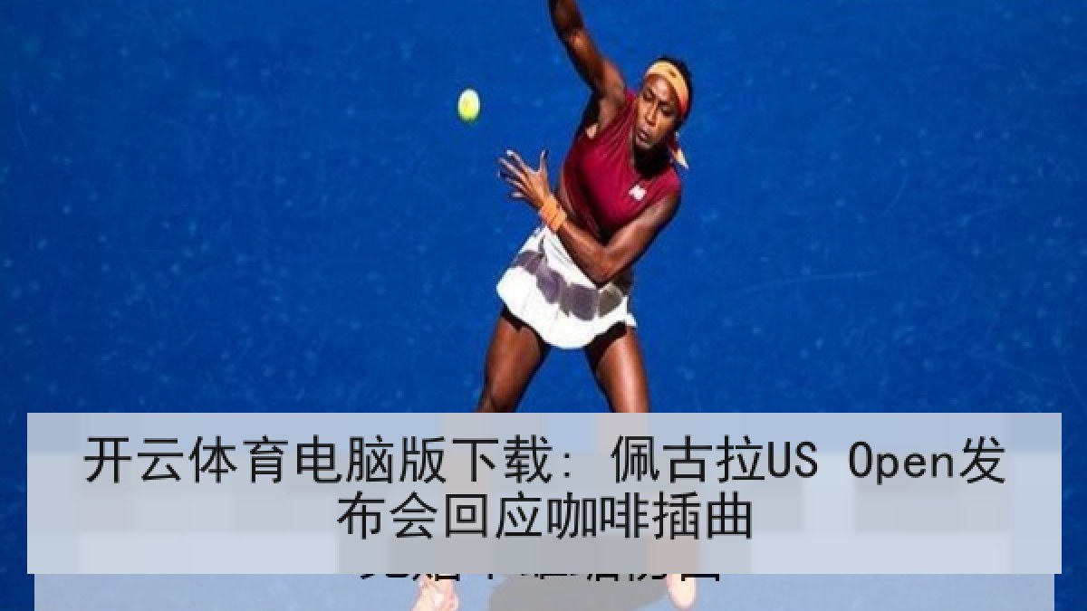 开云体育电脑版下载: 佩古拉US Open发布会回应咖啡插曲
