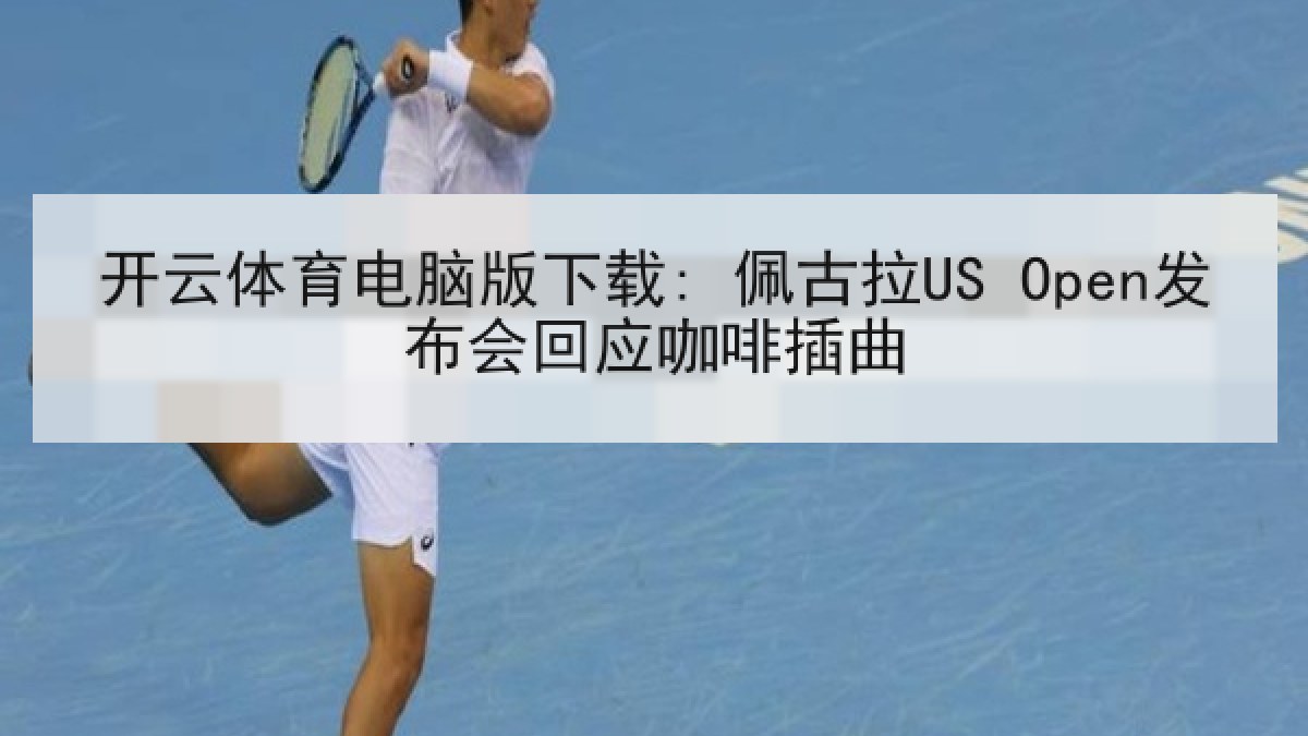 开云体育电脑版下载: 佩古拉US Open发布会回应咖啡插曲
